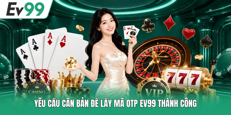 Lấy Mã OTP EV99 - Quy Trình Nhận Mã Qua SMS Nhanh Nhất 1 Yêu cầu căn bản để lấy mã OTP EV99 thành công